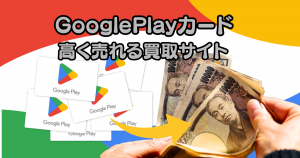 GooglePlay（グーグルプレイ）買取ランキングBest12！買取相場と高価買取できるサイト(^^ゞ